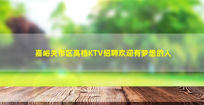 嘉峪关市区高档KTV招聘欢迎有梦想的人