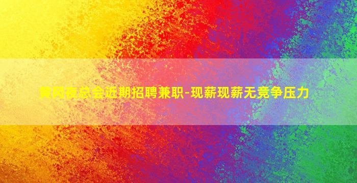 黄冈夜总会近期招聘兼职-现薪现薪无竞争压力